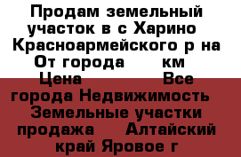 Продам земельный участок в с.Харино, Красноармейского р-на. От города 25-30км. › Цена ­ 300 000 - Все города Недвижимость » Земельные участки продажа   . Алтайский край,Яровое г.